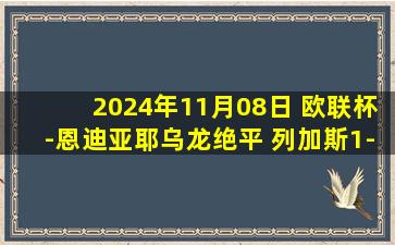 2024年11月08日 欧联杯-恩迪亚耶乌龙绝平 列加斯1-1安德莱赫特